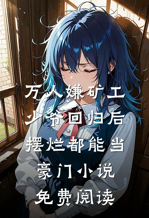 万人嫌矿工少爷回归后，摆烂都能当豪门小说免费阅读