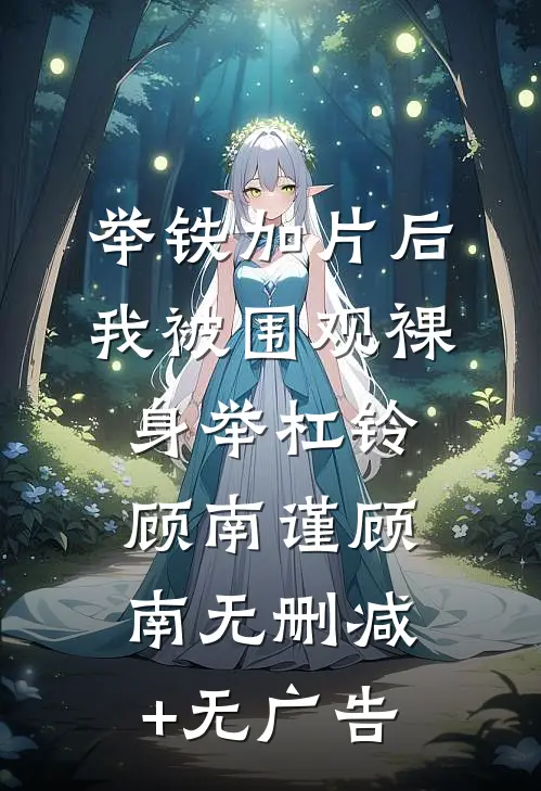举铁加片后，我被围观裸身举杠铃顾南谨顾南无删减+无广告