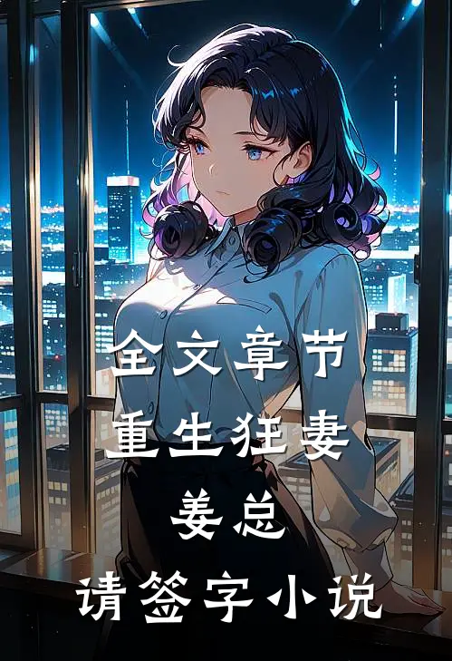 全文章节重生狂妻:姜总,请签字小说