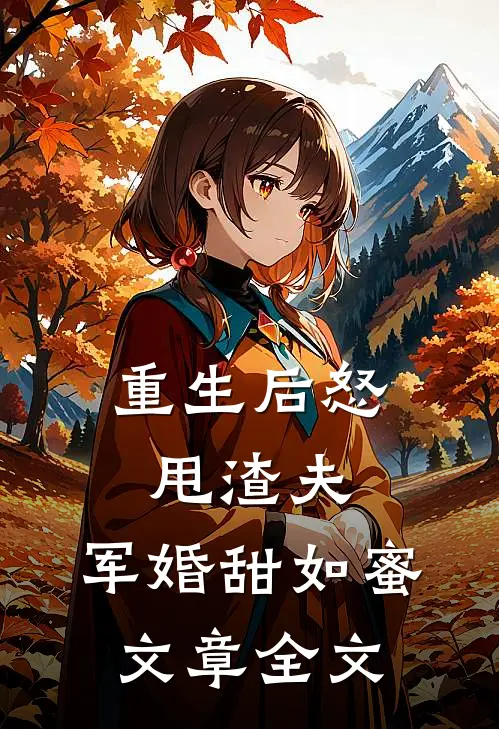 重生后怒甩渣夫，军婚甜如蜜文章全文