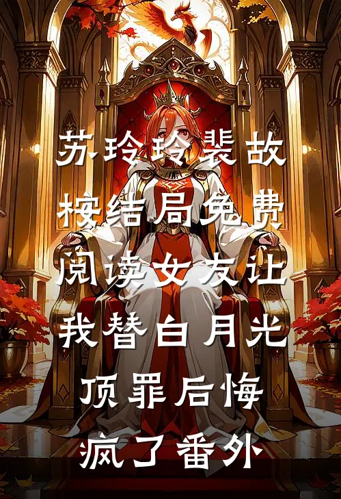 苏玲玲裴故桉结局免费阅读女友让我替白月光顶罪后悔疯了番外
