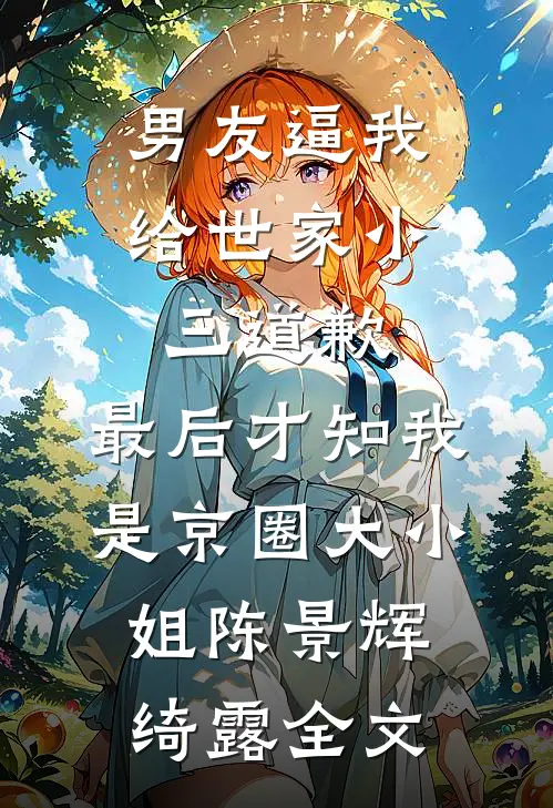 男友逼我给世家小三道歉，最后才知我是京圈大小姐陈景辉绮露全文