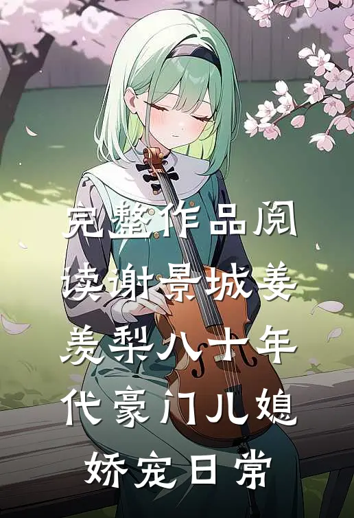 完整作品阅读谢景城姜羡梨八十年代豪门儿媳娇宠日常