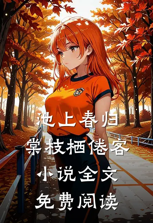 池上春归，棠枝栖倦客小说全文免费阅读