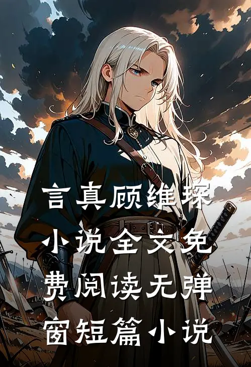 言真顾维琛小说全文免费阅读无弹窗短篇小说