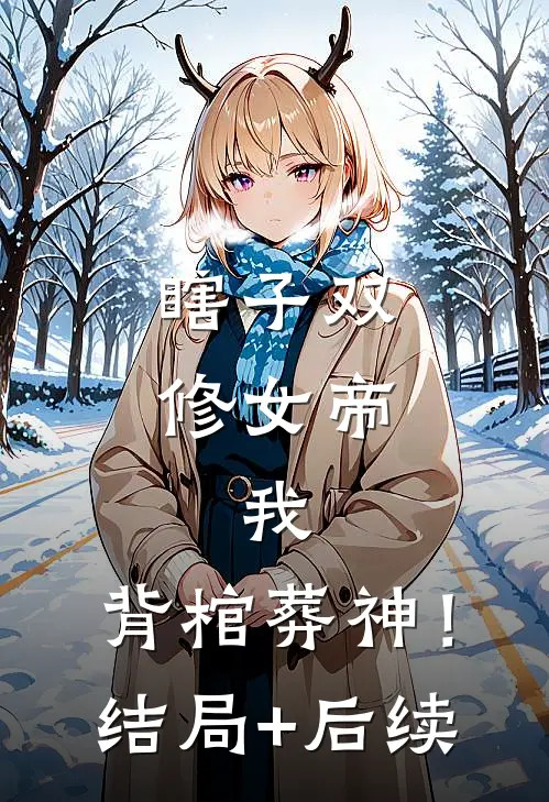 瞎子双修女帝，我，背棺葬神！结局+后续