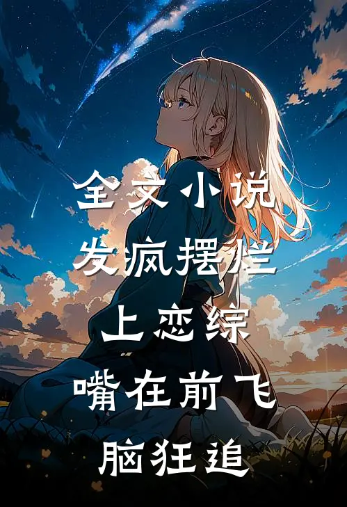 全文小说发疯摆烂上恋综，嘴在前飞脑狂追