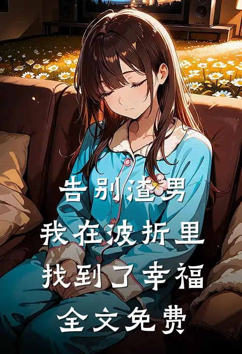 告别渣男，我在波折里找到了幸福全文免费