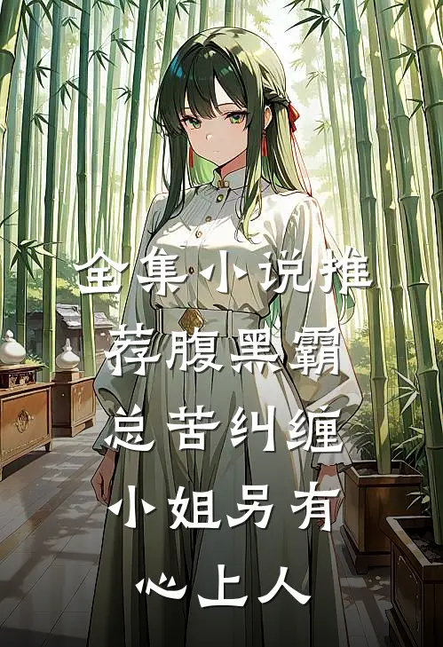 全集小说推荐腹黑霸总苦纠缠，小姐另有心上人