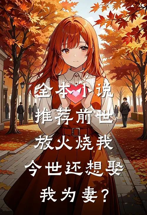 全本小说推荐前世放火烧我，今世还想娶我为妻？