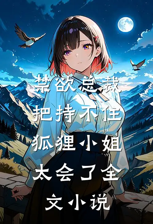 禁欲总裁把持不住，狐狸小姐太会了全文小说
