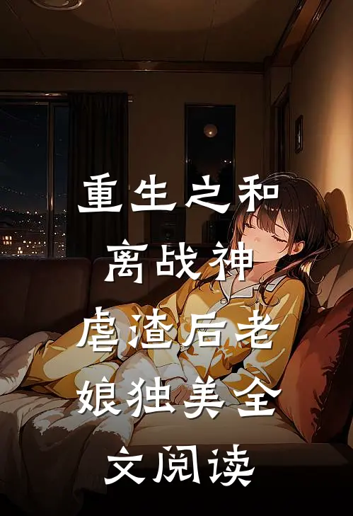 重生之和离战神：虐渣后老娘独美全文阅读