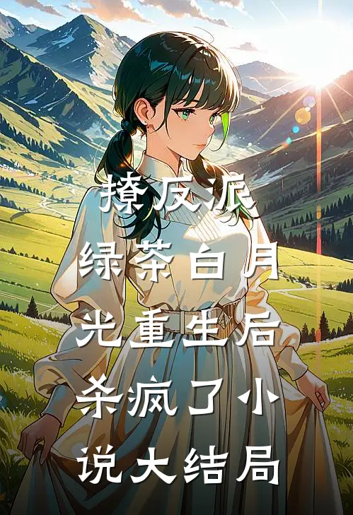 撩反派，绿茶白月光重生后杀疯了小说大结局