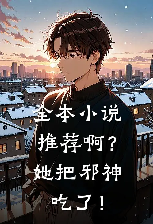 全本小说推荐啊？她把邪神吃了！