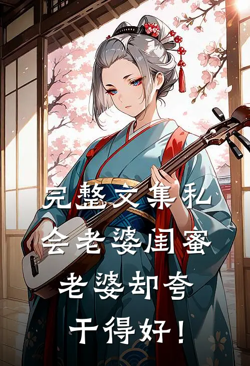 完整文集私会老婆闺蜜，老婆却夸干得好！