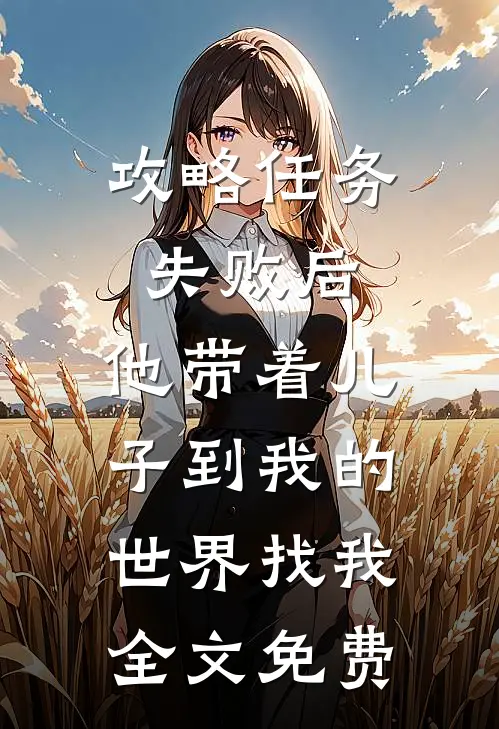 攻略任务失败后，他带着儿子到我的世界找我全文免费