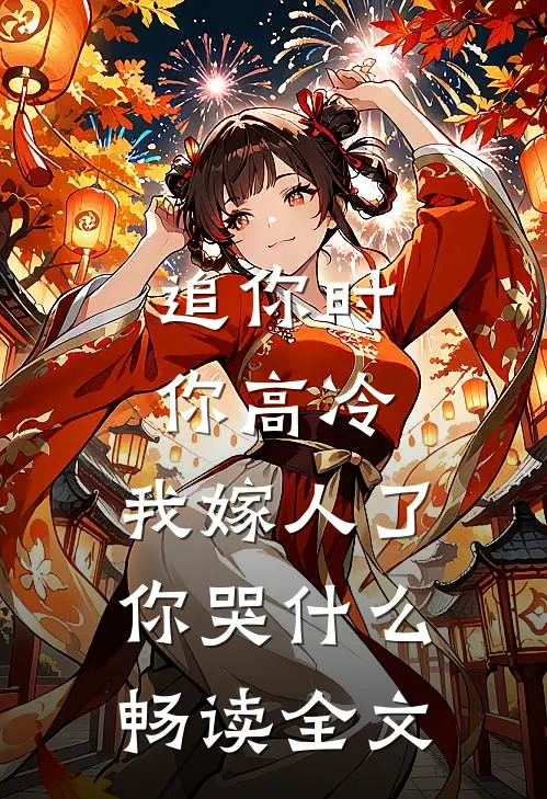 追你时你高冷，我嫁人了你哭什么畅读全文