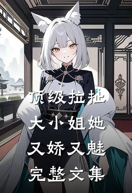 顶级拉扯：大小姐她又娇又魅完整文集