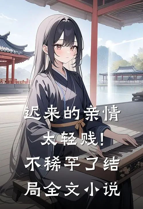 迟来的亲情太轻贱!不稀罕了结局全文小说