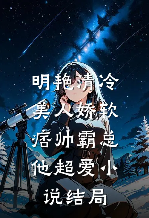 明艳清冷美人娇软，痞帅霸总他超爱小说结局