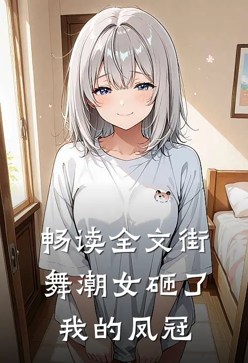 畅读全文街舞潮女砸了我的凤冠