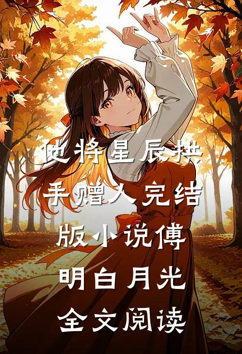 他将星辰拱手赠人完结版小说_傅明白月光全文阅读