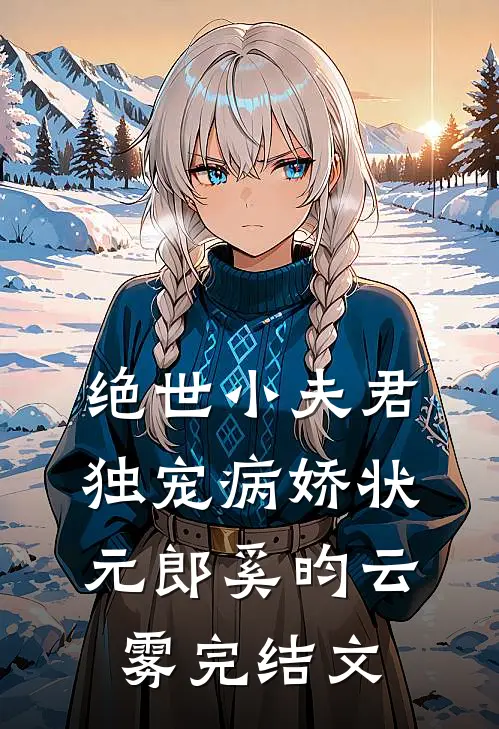 绝世小夫君独宠病娇状元郎奚昀云雾完结文
