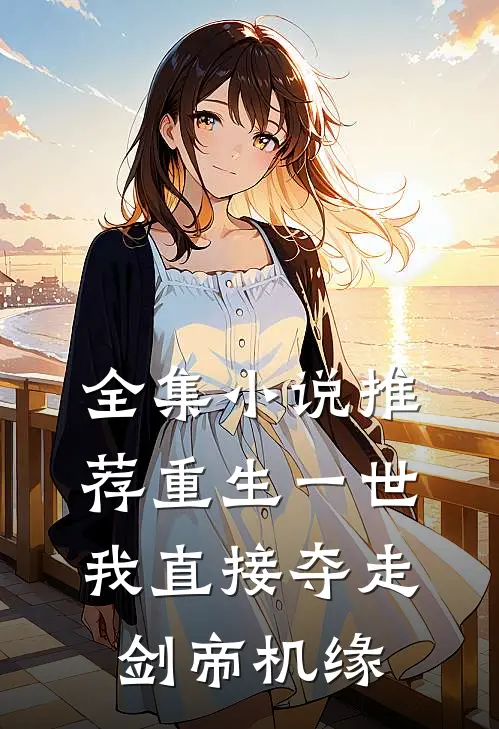 全集小说推荐重生一世，我直接夺走剑帝机缘