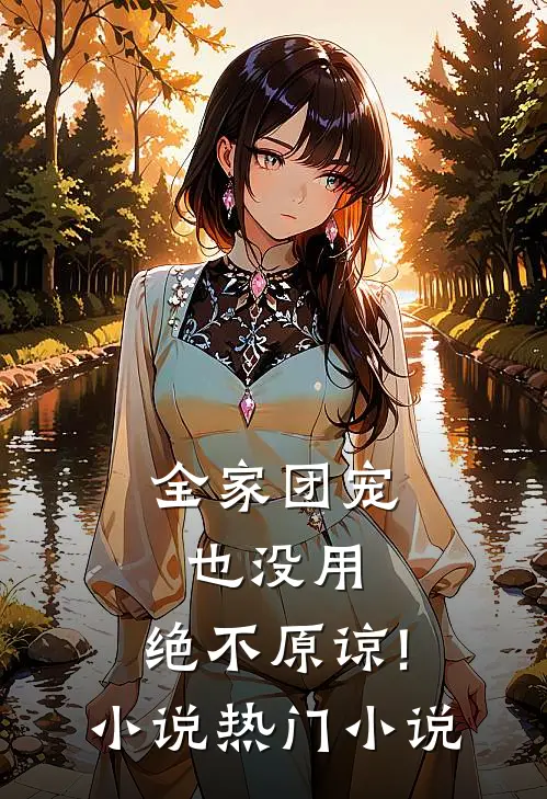 全家团宠也没用,绝不原谅! 小说热门小说