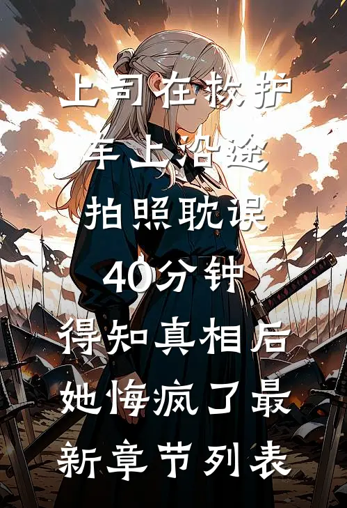上司在救护车上沿途拍照耽误40分钟，得知真相后她悔疯了最新章节列表