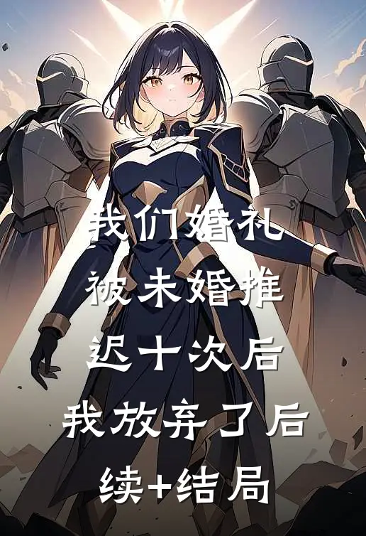 我们婚礼被未婚推迟十次后，我放弃了后续+结局