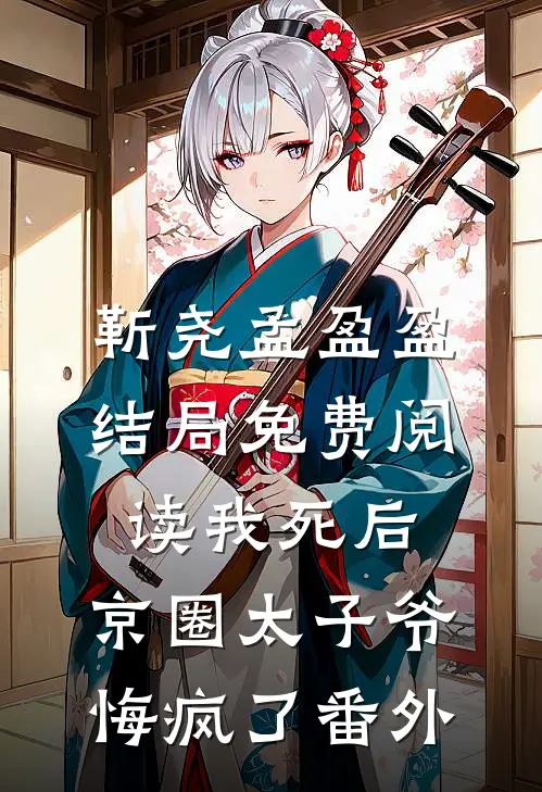 靳尧孟盈盈结局免费阅读我死后，京圈太子爷悔疯了番外
