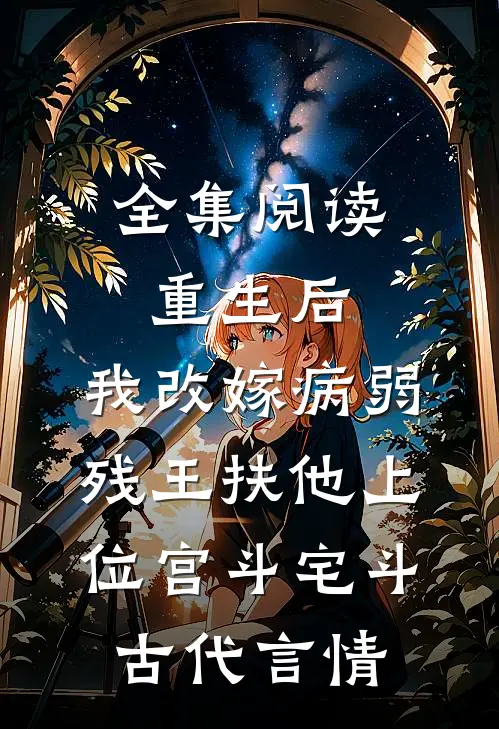 全集阅读重生后,我改嫁病弱残王扶他上位 宫斗宅斗 古代言情