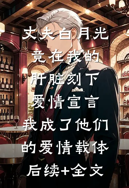 丈夫白月光竟在我的肝脏刻下爱情宣言，我成了他们的爱情载体后续+全文