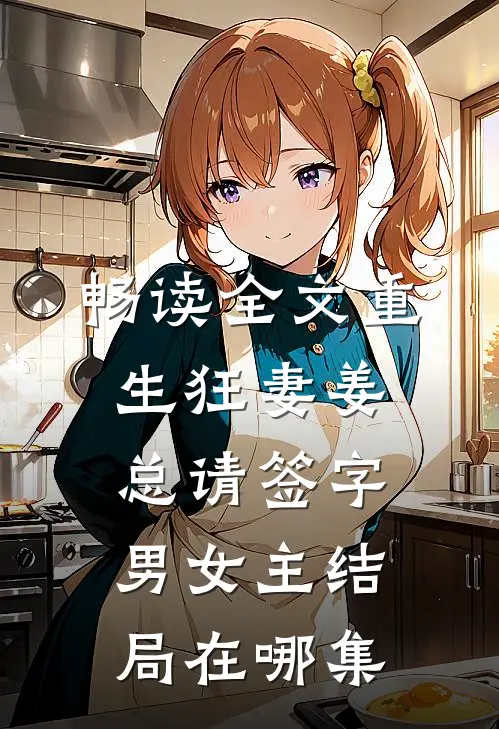 畅读全文重生狂妻姜总请签字男女主结局在哪集