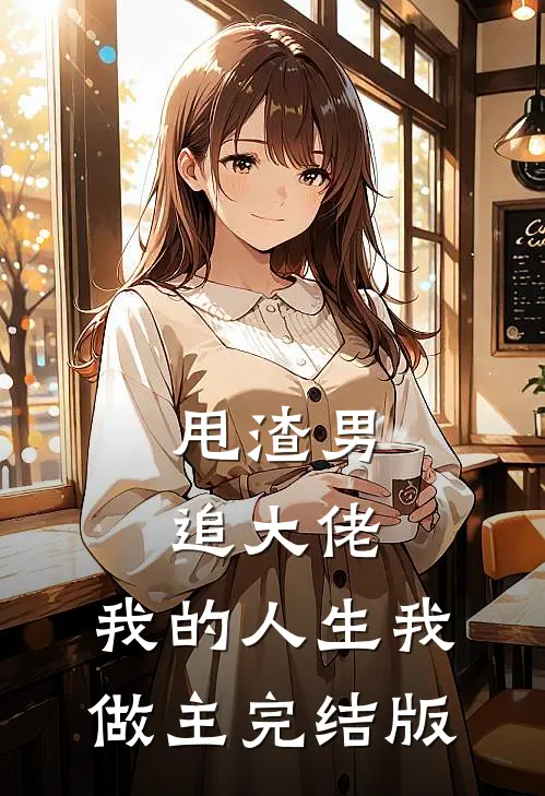 甩渣男，追大佬，我的人生我做主完结版