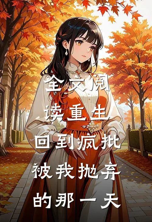 全文阅读重生：回到疯批被我抛弃的那一天