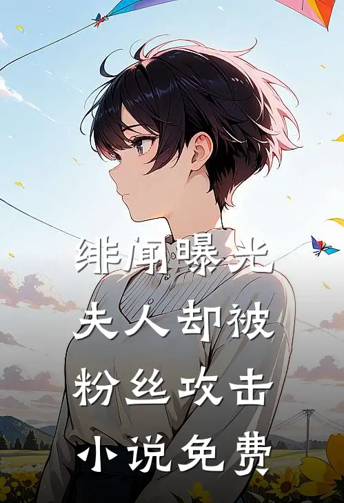 绯闻曝光，夫人却被粉丝攻击小说免费