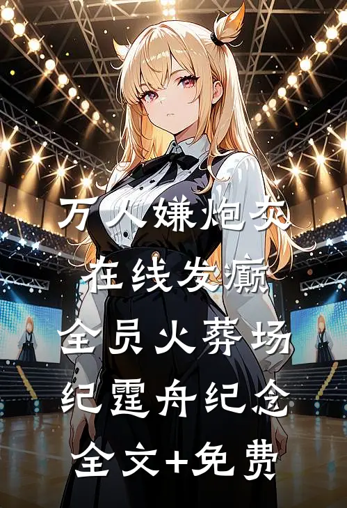 万人嫌炮灰在线发癫，全员火葬场纪霆舟纪念全文+免费