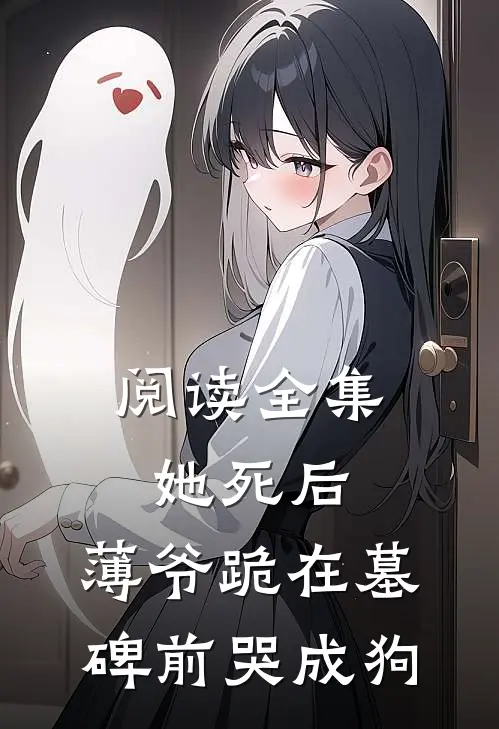 阅读全集她死后，薄爷跪在墓碑前哭成狗
