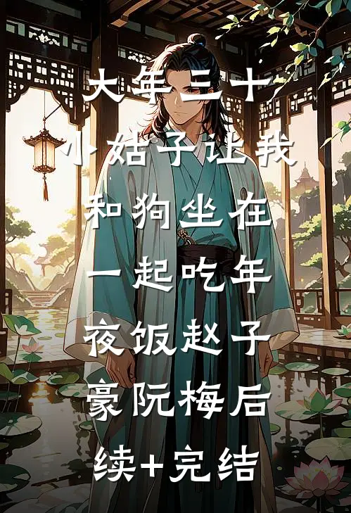 大年三十，小姑子让我和狗坐在一起吃年夜饭赵子豪阮梅后续+完结