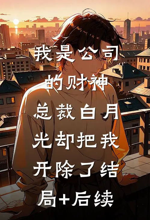 我是公司的财神，总裁白月光却把我开除了结局+后续