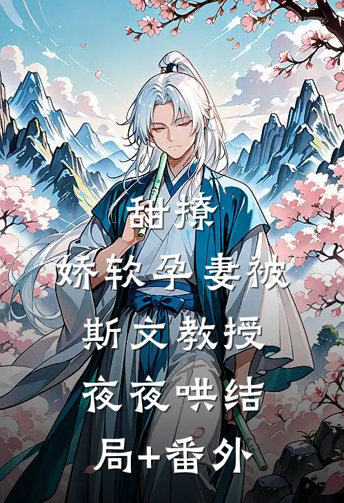 甜撩，娇软孕妻被斯文教授夜夜哄结局+番外