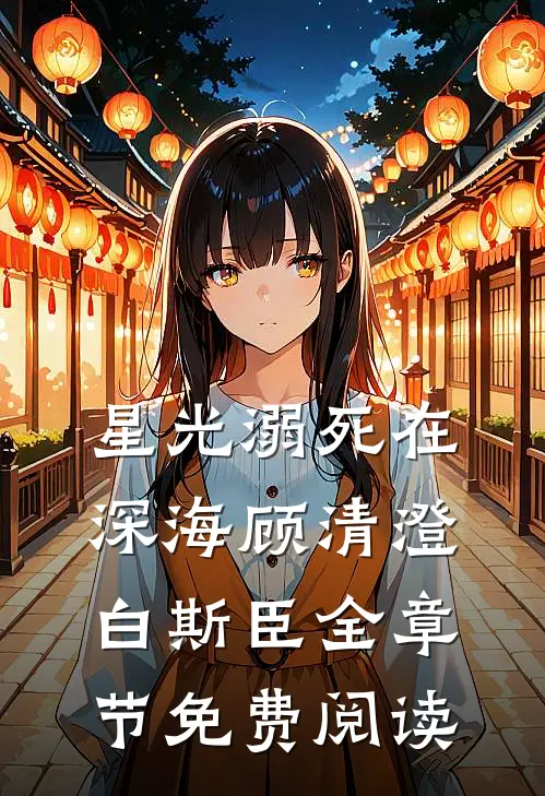 星光溺死在深海顾清澄白斯臣全章节免费阅读