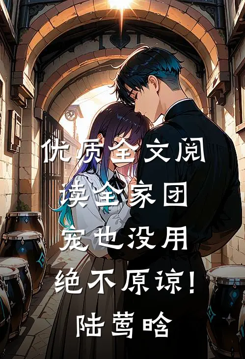 优质全文阅读全家团宠也没用,绝不原谅!陆莺晗