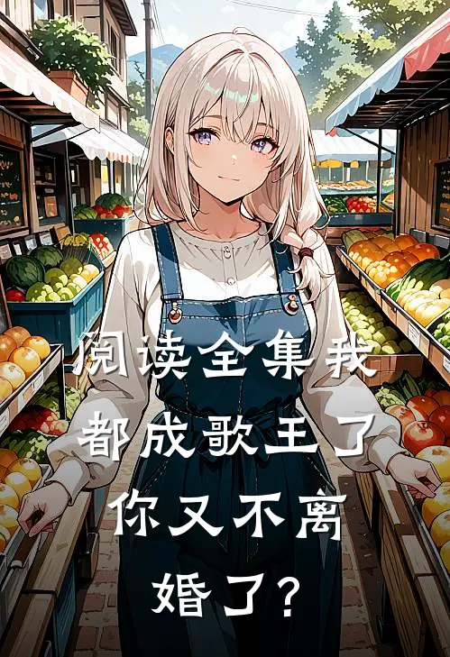 阅读全集我都成歌王了,你又不离婚了?