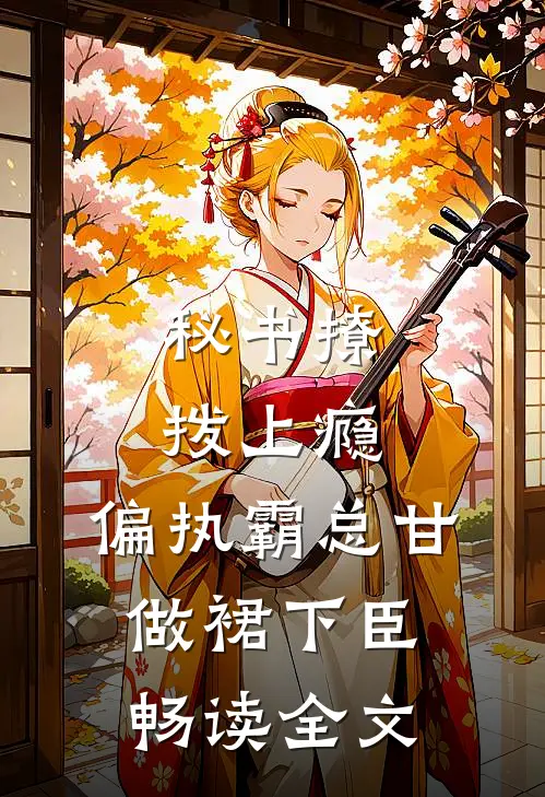 秘书撩拨上瘾，偏执霸总甘做裙下臣畅读全文