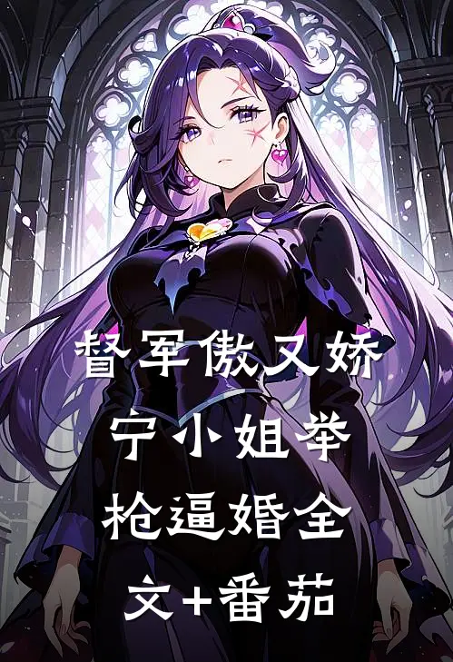 督军傲又娇，宁小姐举枪逼婚全文+番茄