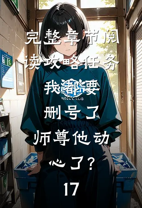 完整章节阅读攻略任务:我都要删号了,师尊他动心了?17