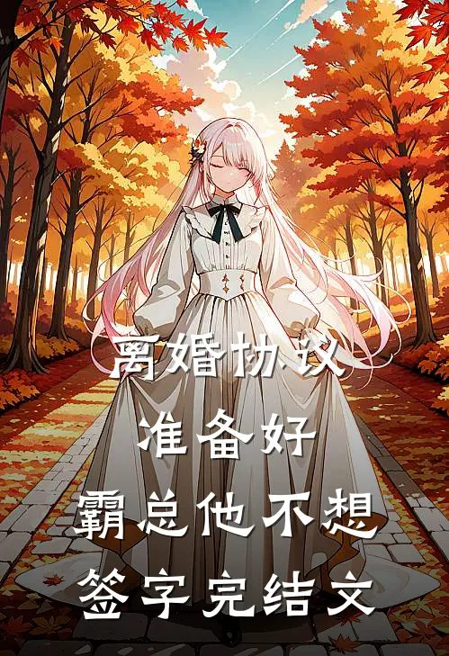离婚协议准备好，霸总他不想签字完结文